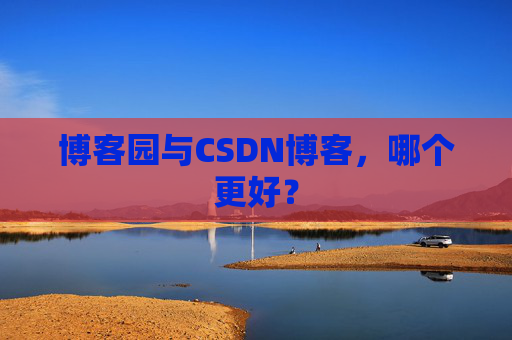 博客园与CSDN博客,哪个更好?