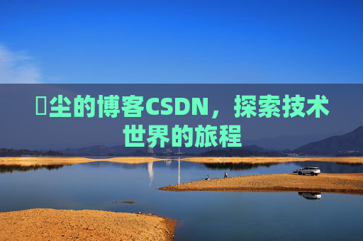 玦尘的博客CSDN，探索技术世界的旅程