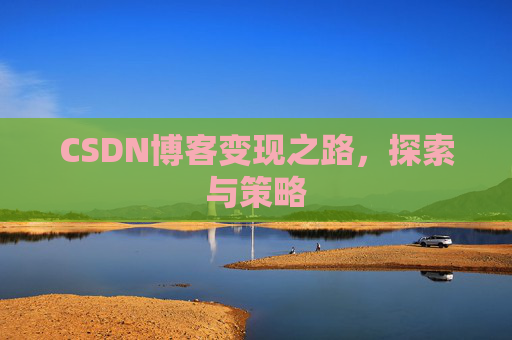 CSDN博客变现之路,探索与策略