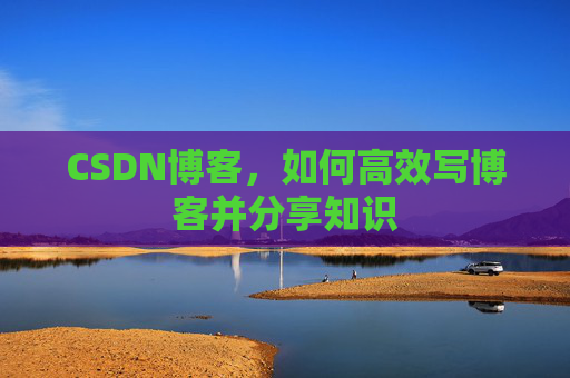 CSDN博客，如何高效写博客并分享知识