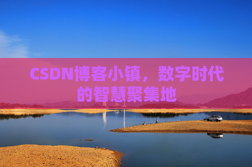 CSDN博客小镇，数字时代的智慧聚集地